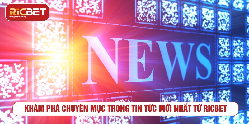 Khám phá chuyên mục trong tin tức mới nhất từ RICBET
